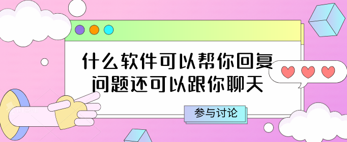 什么软件可以帮你回复问题还可以跟你聊天-教你聊天帮回复的软件免费