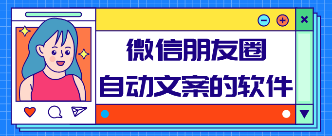 微信朋友圈自动文案的软件-朋友圈文案生成软件