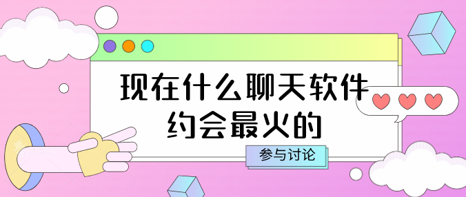 现在什么聊天软件约会最火的-2021年最火的约会聊天软件