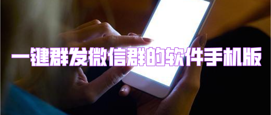 微信怎么群发信息-一键群发微信群的软件手机版