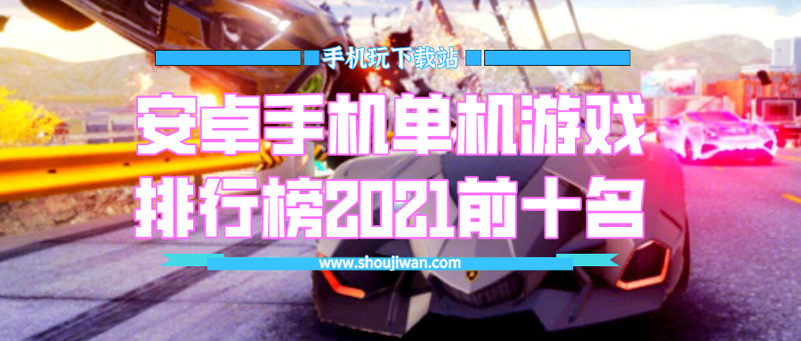 安卓手机单机游戏排行榜2021前十名-手机单机游戏排行榜2021前十名真实