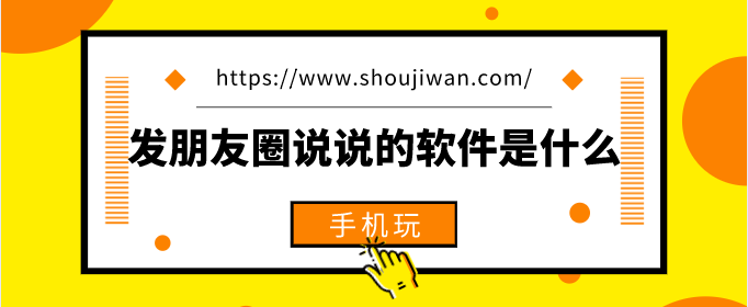 发朋友圈说说的软件是什么-有发朋友圈的好软件