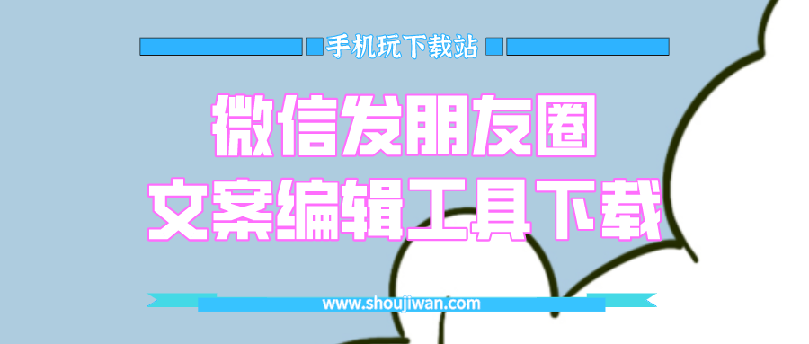 微信发朋友圈编辑文案app有哪些-微信发朋友圈文案编辑工具下载