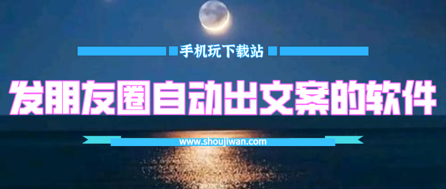 发朋友圈自动出文案的软件-朋友圈自动文案生成器大全