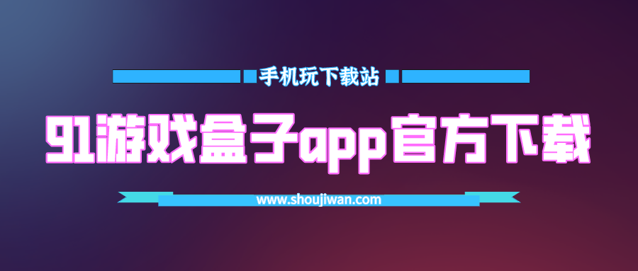 91游戏盒子app官方下载-91游戏盒子官方下载最新版