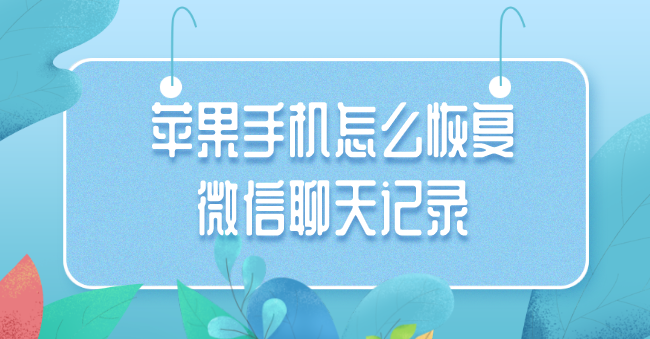 苹果手机怎么恢复微信聊天记录-苹果手机微信聊天记录恢复软件