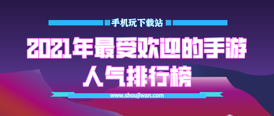 2021年最受欢迎的手游人气排行榜-十大最火的网络手游排行榜2021