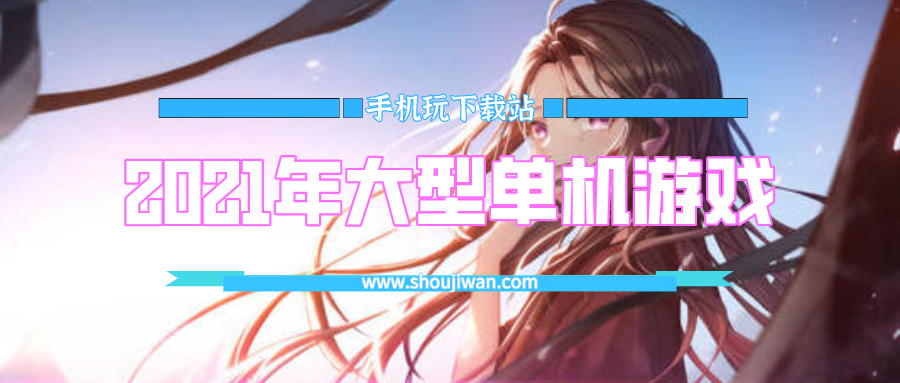 2021有什么单机游戏推荐-2021年大型单机游戏前十介绍