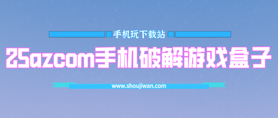 25azcom手机破解游戏盒子-25azcom游戏破解盒子下载