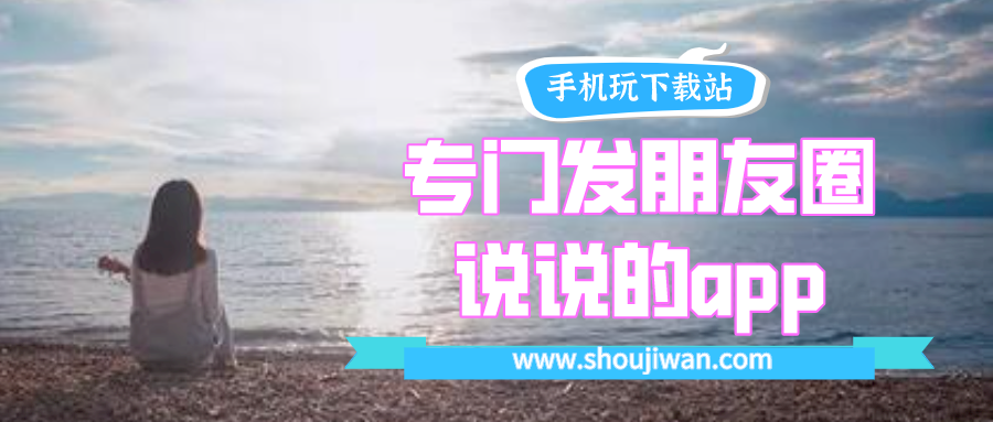专门发朋友圈说说的app-最新发朋友圈说说app下载