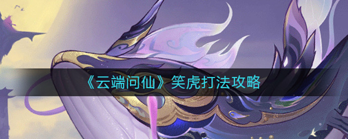 云端问仙笑虎怎么打-笑虎的打法攻略