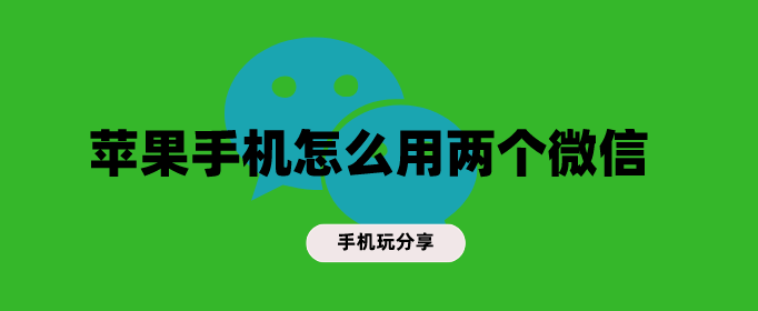 苹果手机怎么用两个微信-iphone微信分身版免费