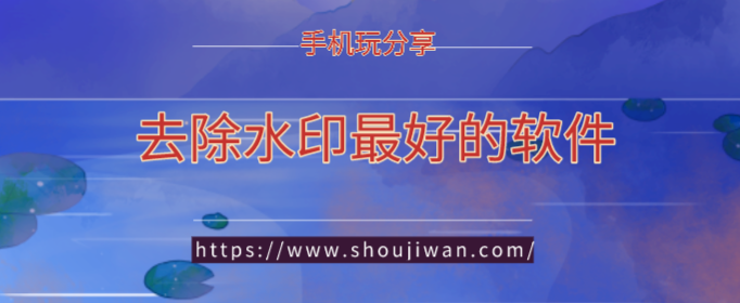 去水印软件哪个好用-去除水印最好的软件