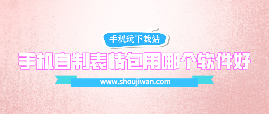 手机自制表情包用哪个软件好-制作动态表情包的软件app下载