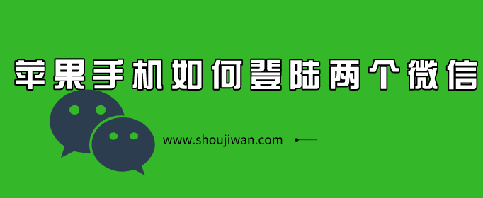 苹果手机如何登陆两个微信-苹果iPhone手机安装两个微信教程