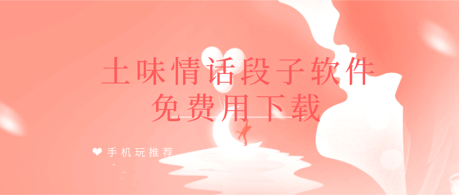 有没有什么软件可以教自己说情话套路-土味情话段子软件免费用下载