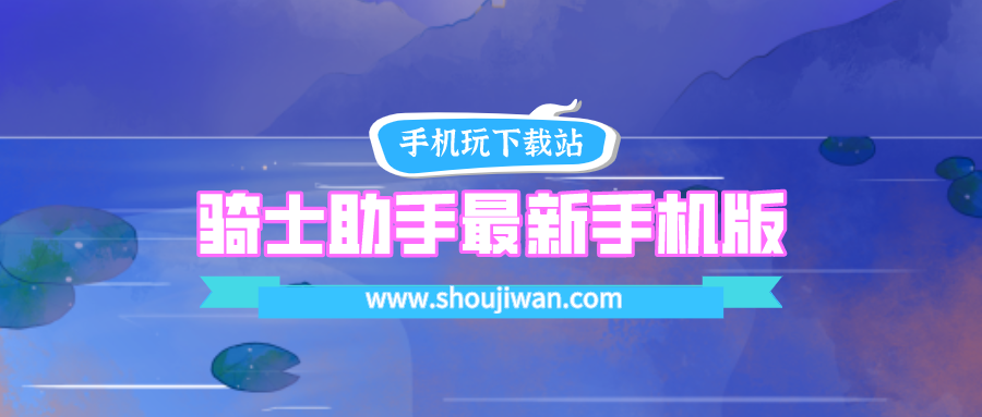 骑士助手最新手机版apk直装-骑士助手最新安卓版官方免费下载