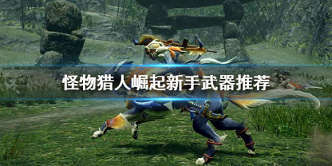 怪物猎人崛起新手用什么武器-新手武器推荐