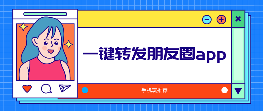 朋友圈一键转发工具-一键转发朋友圈app-转发朋友圈生成