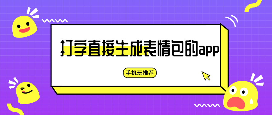 打字出来的表情包app-打字形成表情包的app-打字直接生成表情包的app