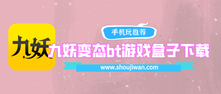 九妖变态bt游戏盒子下载-九妖手游游戏盒变态版下载