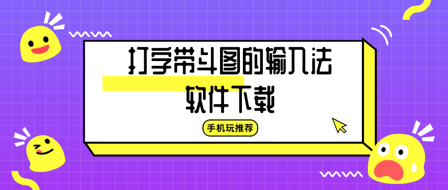 打字带斗图的输入法-输入法带斗图-打字带斗图的输入法软件下载