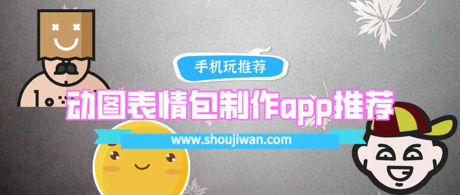 表情包制作哪个app好用-动图表情包制作app推荐