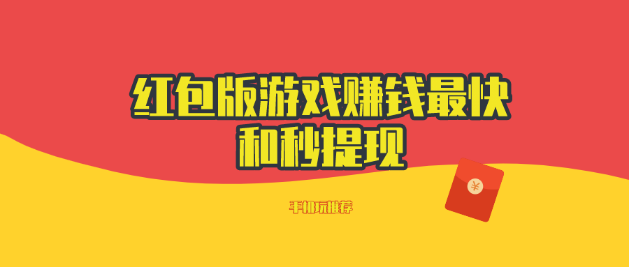 红包版游戏赚钱最快和秒提现的有什么-红包版游戏赚钱最快和秒提现