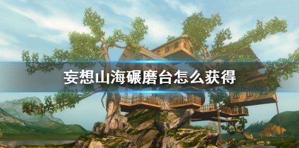 妄想山海碾磨台怎么获得-碾磨台制作方法