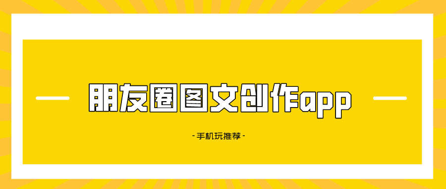 朋友圈内容创作app-微信朋友圈创作内容-朋友圈图文创作app
