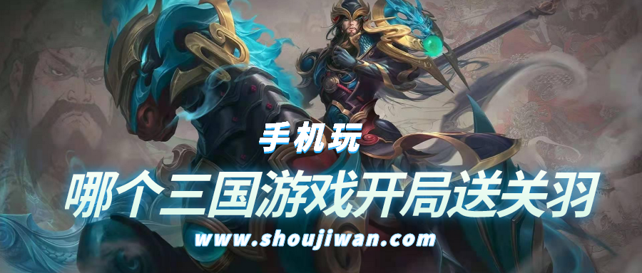 哪个三国游戏开局送关羽-开局送关羽张飞的三国游戏