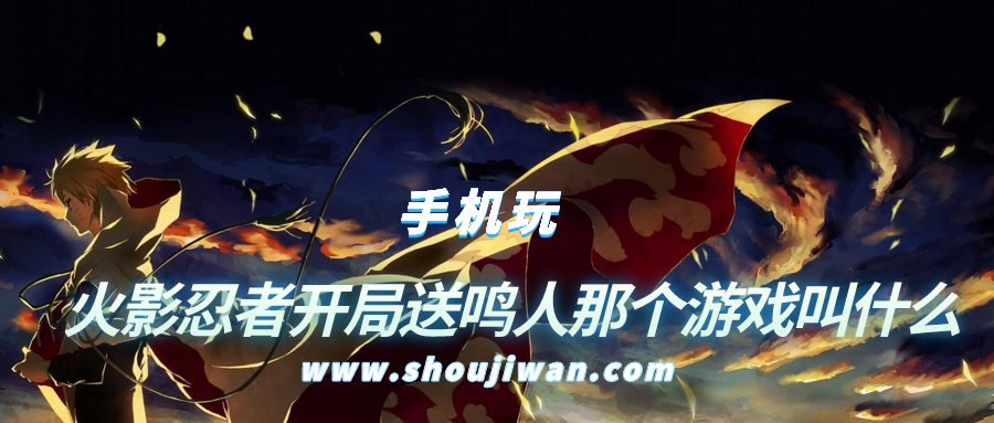 火影忍者开局送鸣人那个游戏叫什么-火影手游良心游戏开局送七代目