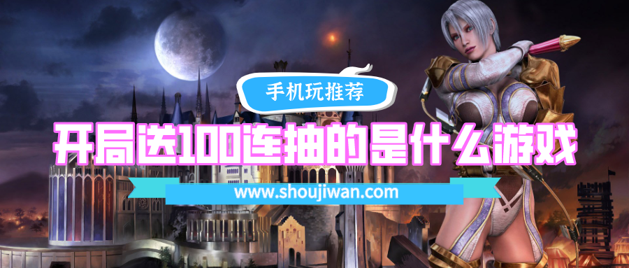 开局送100连抽的是什么游戏-抖音上开局送100连抽的游戏