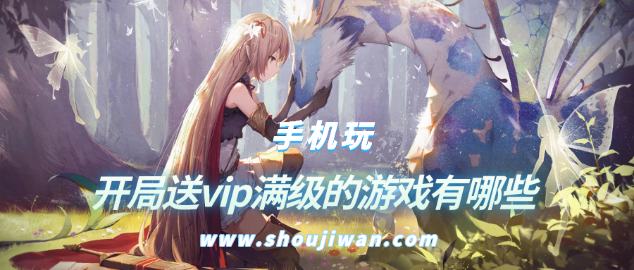 开局送vip满级的游戏有哪些-开局送满v的游戏