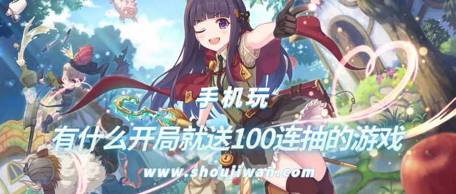 有什么开局就送100连抽的游戏-开局游戏送100连抽