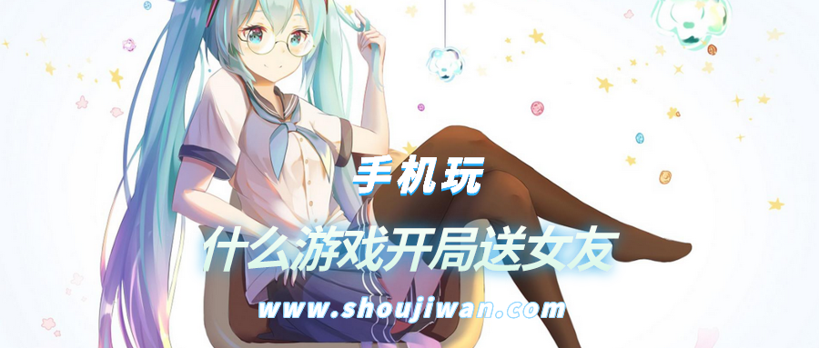 什么游戏开局送女友-开局就送一个小女友的小游戏