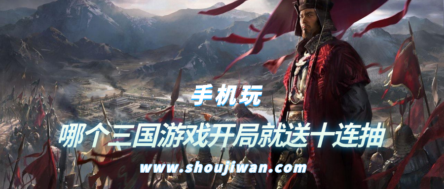 哪个三国游戏开局就送十连抽-三国游戏推荐开局就送十连抽