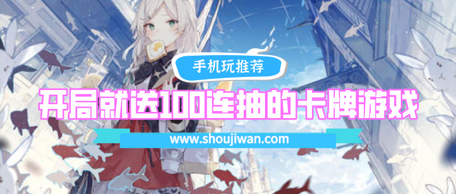开局送100连抽的手游有哪些-开局就送100连抽的卡牌游戏