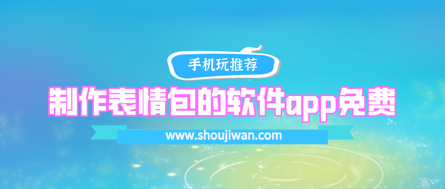 手机表情包制作软件app下载-制作表情包的软件app免费