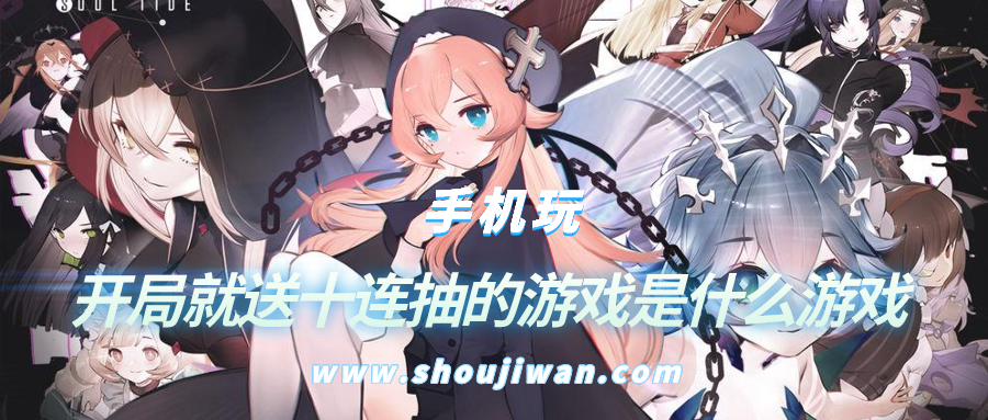 开局就送十连抽的游戏是什么游戏-开局送十连抽的卡牌游戏