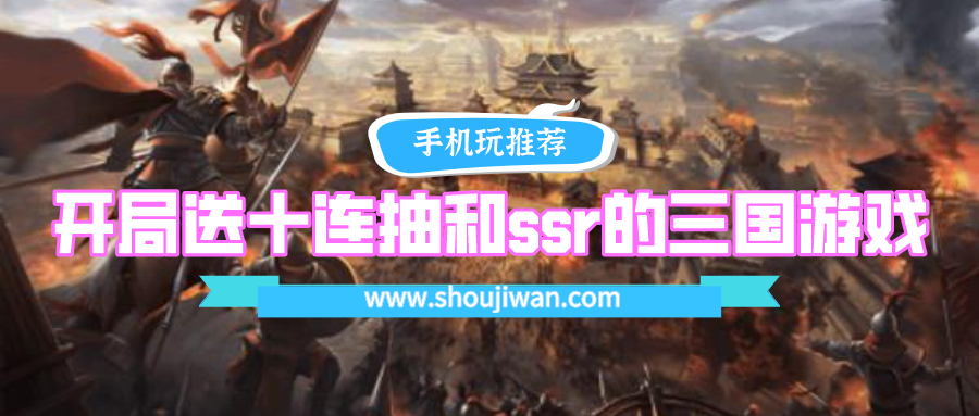 开局送十连抽和ssr的三国游戏-开局送十连抽必出ssr英雄的三国游戏