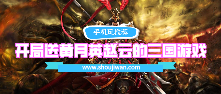 开局送黄月英赵云的三国游戏-上线就送赵云的三国手游合集