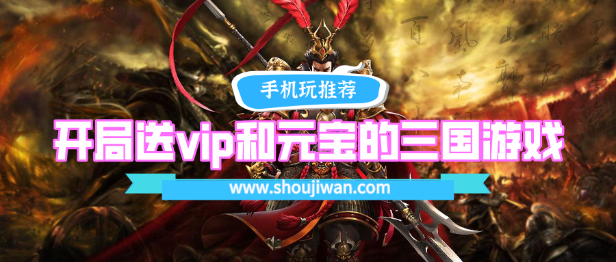 开局就送vip的三国游戏是什么-开局送vip和元宝的三国游戏