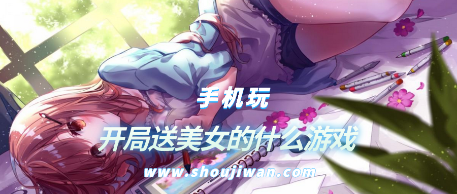 开局送美女的什么游戏-开局就送美女的征战游戏