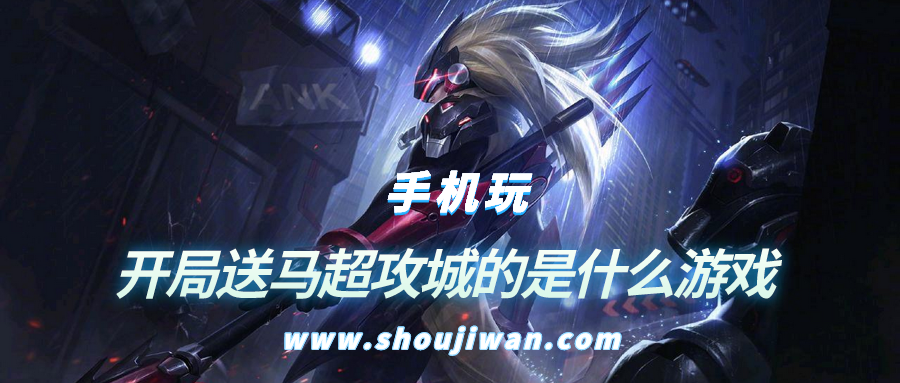 开局送马超攻城的是什么游戏-三国游戏开局送马超