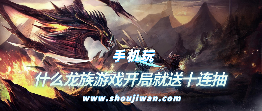 什么龙族游戏开局就送十连抽-开局就送十连抽的龙族游戏