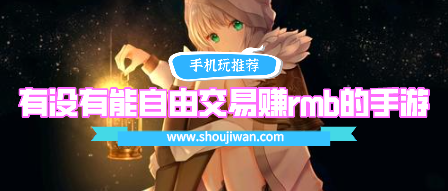 有没有能自由交易赚rmb的手游-2021能自由交易赚rmb的游戏