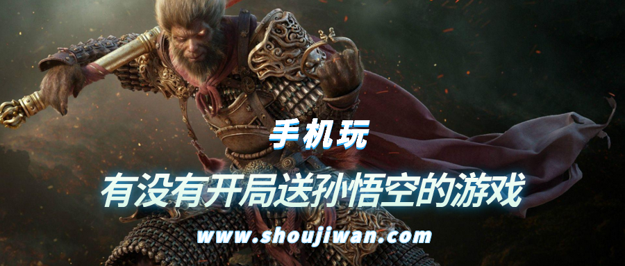 有没有开局送孙悟空的游戏-开局送孙悟空的小游戏