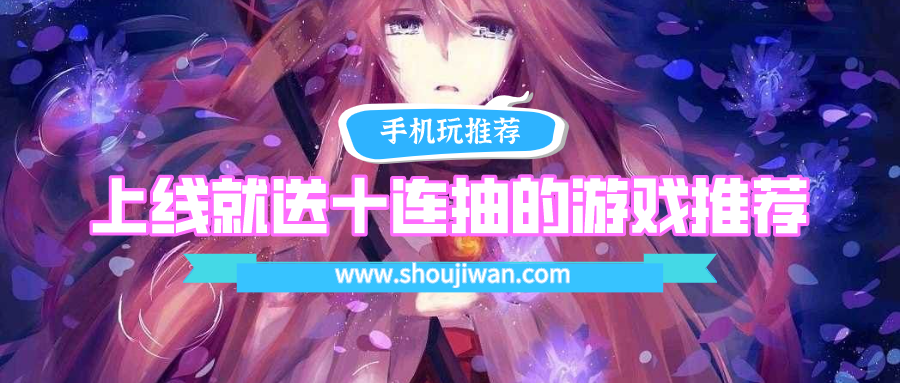 什么游戏开局送三个十连抽-上线就送十连抽的游戏推荐