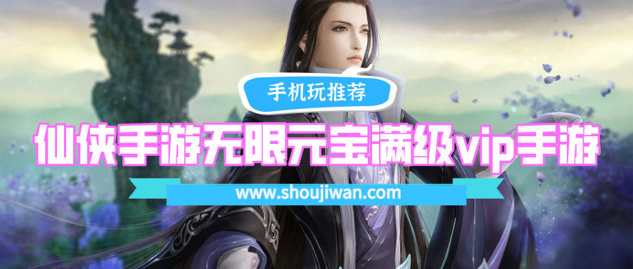 仙侠手游无限元宝满级vip手游排名前十名